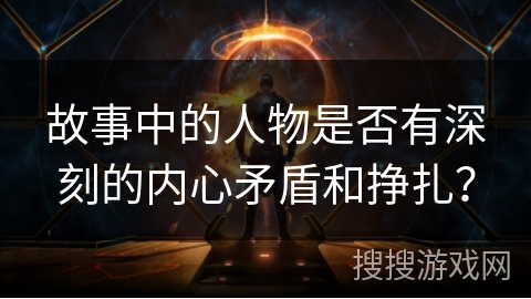 故事中的人物是否有深刻的内心矛盾和挣扎？