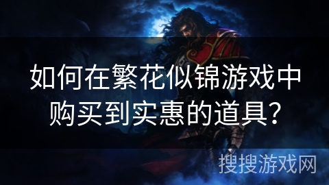 如何在繁花似锦游戏中购买到实惠的道具？