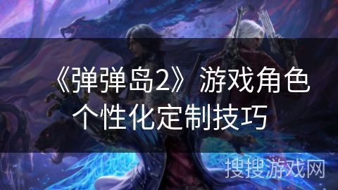 《弹弹岛2》游戏角色个性化定制技巧 《弹弹岛2》游戏角色个性化定制技巧