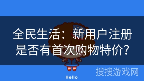 全民生活:新用户注册是否有首次购物特价?