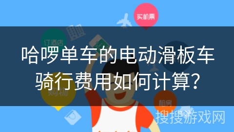 哈啰单车的电动滑板车骑行费用如何计算？