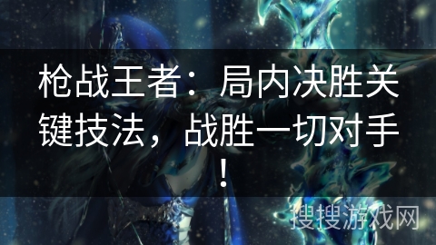 枪战王者:局内决胜关键技法,战胜一切对手! 枪战王者:局内决胜关键技法,战胜一切对手!