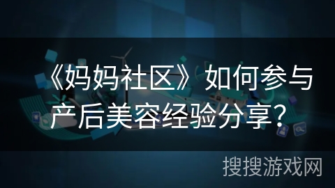 《妈妈社区》如何参与产后美容经验分享？