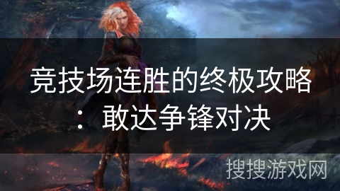竞技场连胜的终极攻略:敢达争锋对决 竞技场连胜的终极攻略:敢达争锋对决