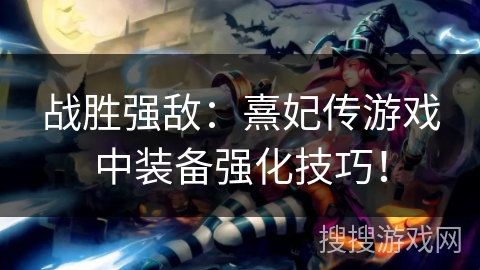 战胜强敌：熹妃传游戏中装备强化技巧！