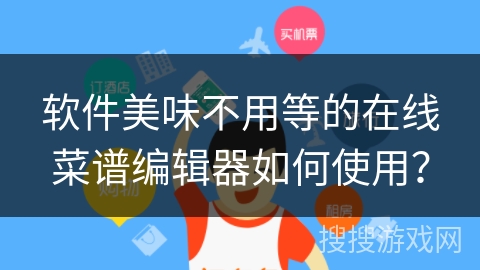 软件美味不用等的在线菜谱编辑器如何使用? 软件美味不用等的在线菜谱编辑器如何使用?