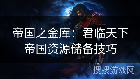 帝国之金库:君临天下帝国资源储备技巧 帝国之金库:君临天下帝国资源储备技巧