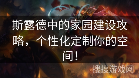 斯露德中的家园建设攻略，个性化定制你的空间！