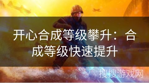 开心合成等级攀升：合成等级快速提升