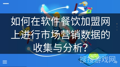 如何在软件餐饮加盟网上进行市场营销数据的收集与分析？