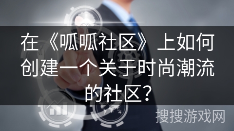 在《呱呱社区》上如何创建一个关于时尚潮流的社区？