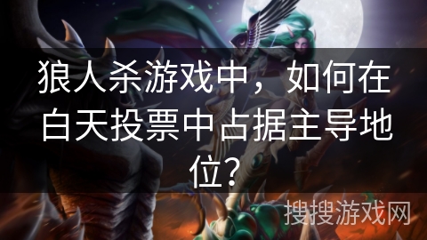 狼人杀游戏中，如何在白天投票中占据主导地位？