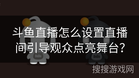 斗鱼直播怎么设置直播间引导观众点亮舞台？