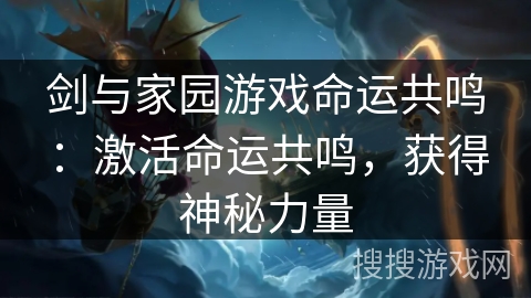 剑与家园游戏命运共鸣:激活命运共鸣,获得神秘力量 剑与家园游戏命运共鸣:激活命运共鸣,获得神秘力量