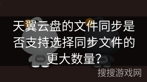 天翼云盘的文件同步是否支持选择同步文件的更大数量？