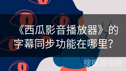 《西瓜影音播放器》的字幕同步功能在哪里？