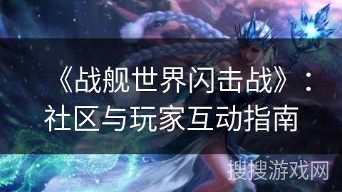 《战舰世界闪击战》：社区与玩家互动指南