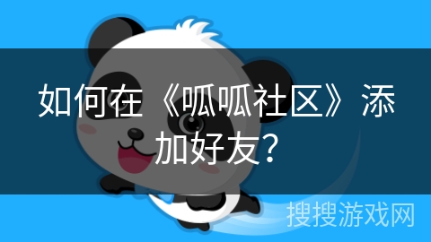 如何在《呱呱社区》添加好友？
