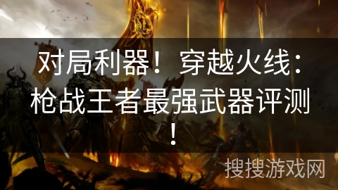 对局利器！穿越火线：枪战王者最强武器评测！
