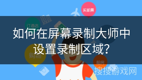 如何在屏幕录制大师中设置录制区域？
