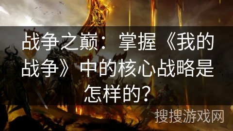 战争之巅:掌握《我的战争》中的核心战略是怎样的? 战争之巅:掌握《我的战争》中的核心战略是怎样的?