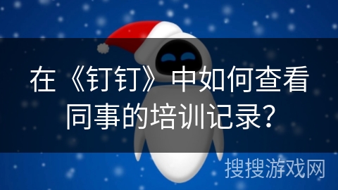 在《钉钉》中如何查看同事的培训记录？