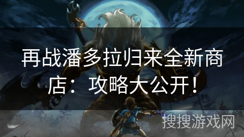 再战潘多拉归来全新商店：攻略大公开！