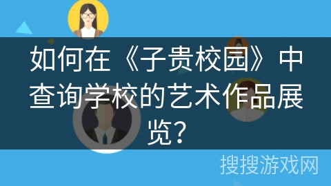 如何在《子贵校园》中查询学校的艺术作品展览？