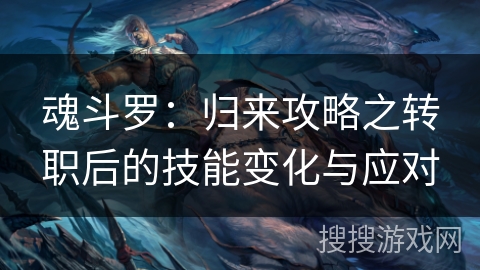 魂斗罗：归来攻略之转职后的技能变化与应对