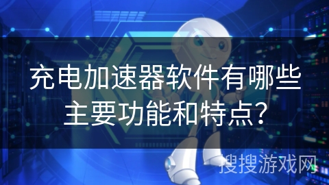 充电加速器软件有哪些主要功能和特点？