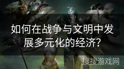 如何在战争与文明中发展多元化的经济？
