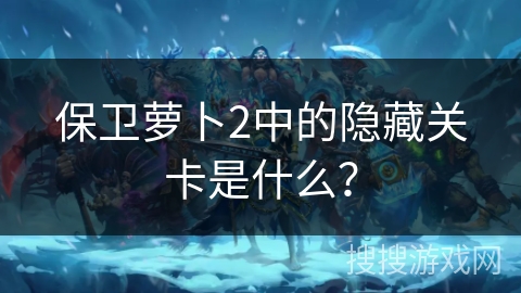 保卫萝卜2中的隐藏关卡是什么？