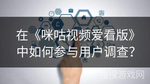 在《咪咕视频爱看版》中如何参与用户调查？