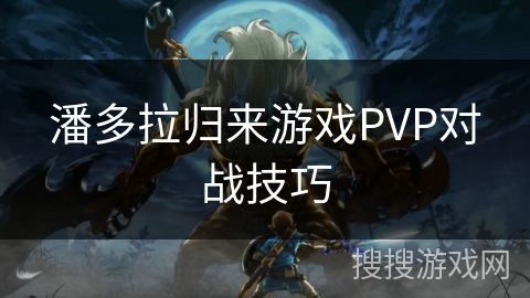 潘多拉归来游戏PVP对战技巧