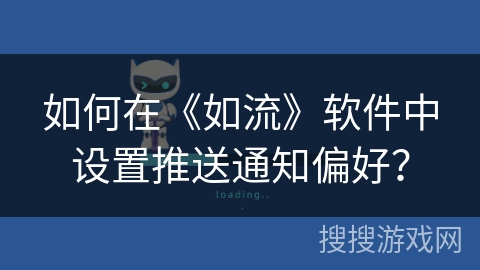 如何在《如流》软件中设置推送通知偏好? 如何在《如流》软件中设置推送通知偏好?
