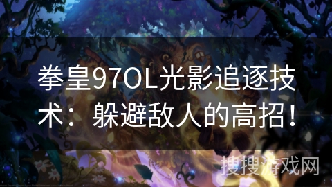 拳皇97OL光影追逐技术：躲避敌人的高招！