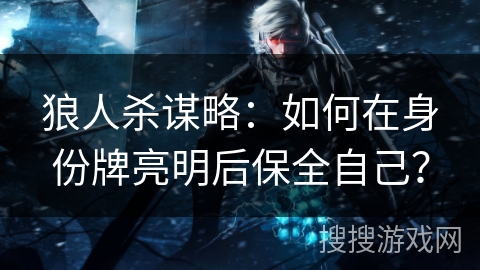 狼人杀谋略：如何在身份牌亮明后保全自己？