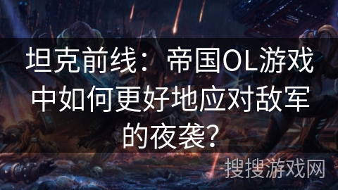 坦克前线：帝国OL游戏中如何更好地应对敌军的夜袭？