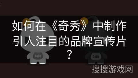如何在《奇秀》中制作引人注目的品牌宣传片? 如何在《奇秀》中制作引人注目的品牌宣传片?