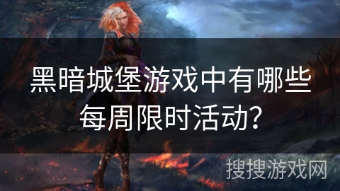 黑暗城堡游戏中有哪些每周限时活动? 黑暗城堡游戏中有哪些每周限时活动?