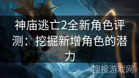 神庙逃亡2全新角色评测：挖掘新增角色的潜力