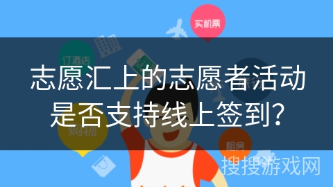 志愿汇上的志愿者活动是否支持线上签到? 志愿汇上的志愿者活动是否支持线上签到?