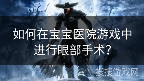 如何在宝宝医院游戏中进行眼部手术？