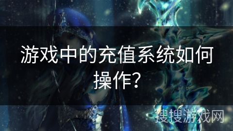 游戏中的充值系统如何操作？