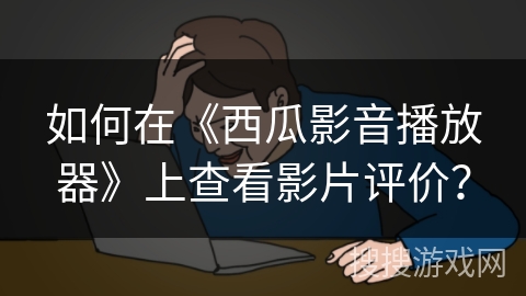 如何在《西瓜影音播放器》上查看影片评价? 如何在《西瓜影音播放器》上查看影片评价?