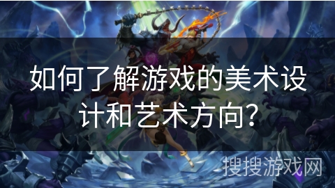 如何了解游戏的美术设计和艺术方向？