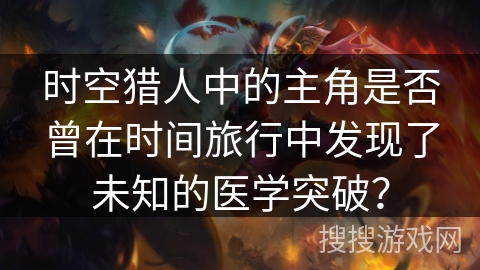 时空猎人中的主角是否曾在时间旅行中发现了未知的医学突破？