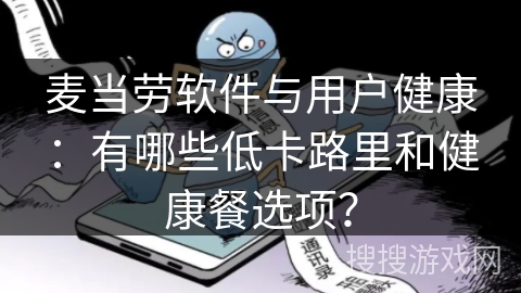 麦当劳软件与用户健康:有哪些低卡路里和健康餐选项? 麦当劳软件与用户健康:有哪些低卡路里和健康餐选项?