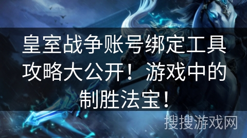 皇室战争账号绑定工具攻略大公开!游戏中的制胜法宝! 皇室战争账号绑定工具攻略大公开!游戏中的制胜法宝!