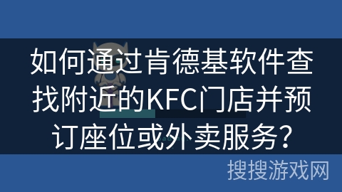 如何通过肯德基软件查找附近的KFC门店并预订座位或外卖服务? 如何通过肯德基软件查找附近的KFC门店并预订座位或外卖服务?